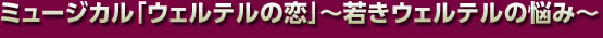 ミュージカル「ウェルテルの恋」～若きウェルテルの悩み～