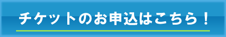 チケットのお申込はこちら！ 