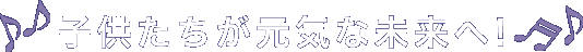 子供たちが元気な未来へ!