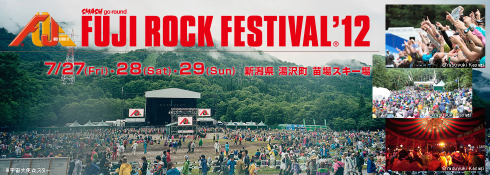 FUJI ROCK FESTIVAL'12
7/27(fri)・28(sat)・29(sun)
新潟県 湯沢町 苗場スキー場