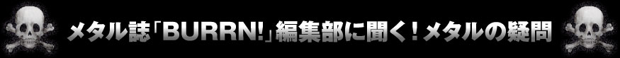 メタル誌「BURRN！」編集部に聞く！メタルの疑問