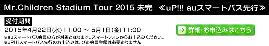 Mr.Children Stadium Tour 2015 未完　≪uP!!! auスマートパス先行≫