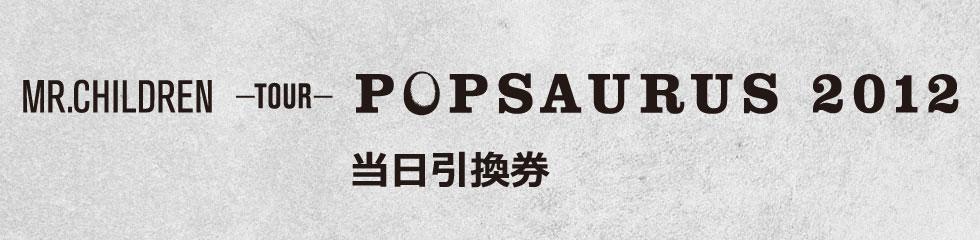 『MR.CHILDREN TOUR POPSAURUS 2012』当日引換券