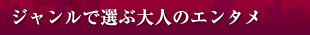 ジャンルで選ぶ 大人のエンタメ
