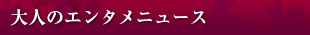 大人のエンタメニュース