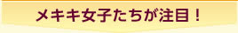 メキキ女子たちが注目！