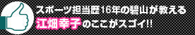 スポーツ担当歴16年の碧山が教える江畑幸子のここがスゴイ!!