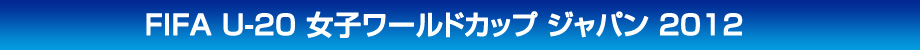FIFA U-20 女子ワールドカップ ジャパン 2012