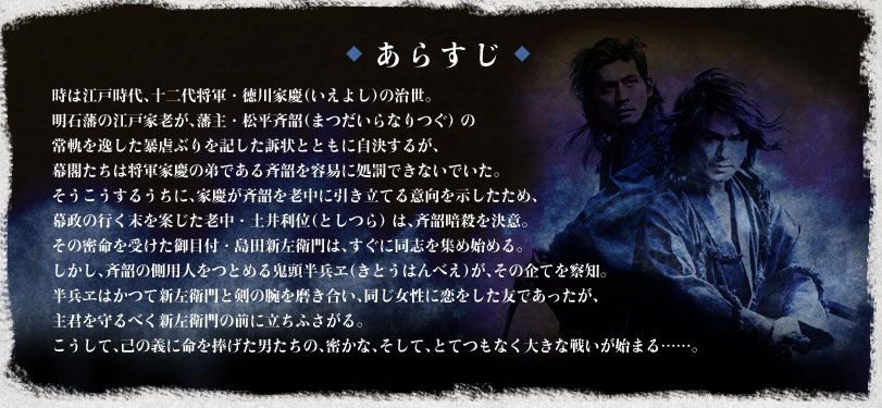 時は江戸時代、十二代将軍・徳川家慶（いえよし）の治世。明石藩の江戸家老が、藩主・松平斉韶（まつだいらなりつぐ） の常軌を逸した暴虐ぶりを記した訴状とともに自決するが、幕閣たちは将軍家慶の弟である斉韶を容易に処罰できないでいた。そうこうするうちに、家慶が斉韶を老中に引き立てる意向を示したため、幕政の行く末を案じた老中・土井利位（としつら） は、斉韶暗殺を決意。その密命を受けた御目付・島田新左衛門は、すぐに同志を集め始める。しかし、斉韶の側用人をつとめる鬼頭半兵ヱ（きとうはんべえ）が、その企てを察知。半兵ヱはかつて新左衛門と剣の腕を磨き合い、同じ女性に恋をした友であったが、主君を守るべく新左衛門の前に立ちふさがる。こうして、己の義に命を捧げた男たちの、密かな、そして、とてつもなく大きな戦いが始まる……。