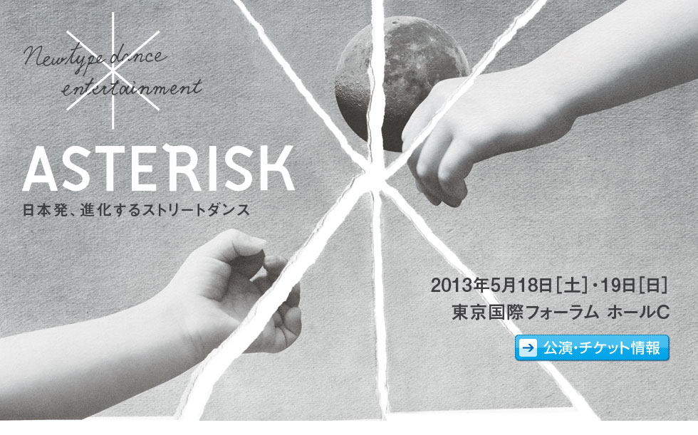 日本発、進化するストリートダンス「アスタリスク」　2013年5月18日(土)・19日(日)東京国際フォーラム ホールC