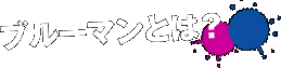 ブルーマンとは？