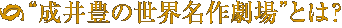 成井豊の世界名作劇場とは？