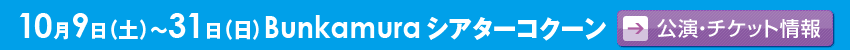 10月9日（土）〜31日（日）Bunkamuraシアターコクーン