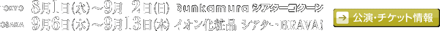 8月1日（水）～9月2日（日）Bunkamuraシアターコクーン、9月6日（木）～13日（木）シアターBRAVA！