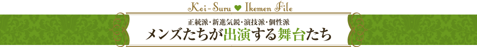 正統派・新進気鋭・演技派・個性派　メンズたちが出演する舞台たち