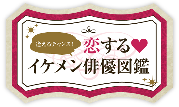 逢えるチャンス！恋するイケメン俳優図鑑