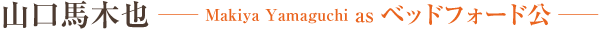 山口馬木也　Makiya Yamaguchi as ベッドフォード公