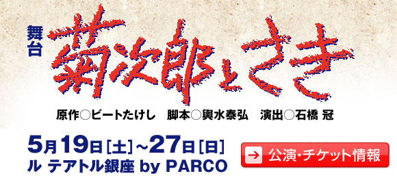 舞台『菊次郎とさき』
            原作 ビートたけし、脚本 輿水泰弘、演出 石橋冠