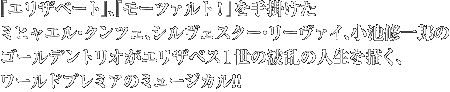 『エリザベート』、『モーツァルト！』を手掛けたミヒャエル・クンツェ、シルヴェスター・リーヴァイ、小池修一郎の
ゴールデントリオがエリザベス１世の波乱の人生を描く、ワールドプレミアのミュージカル!!