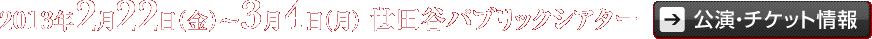2013年2月22日（金）～3月4日（月）世田谷パブリックシアター