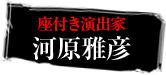 座付き演出家　河原雅彦