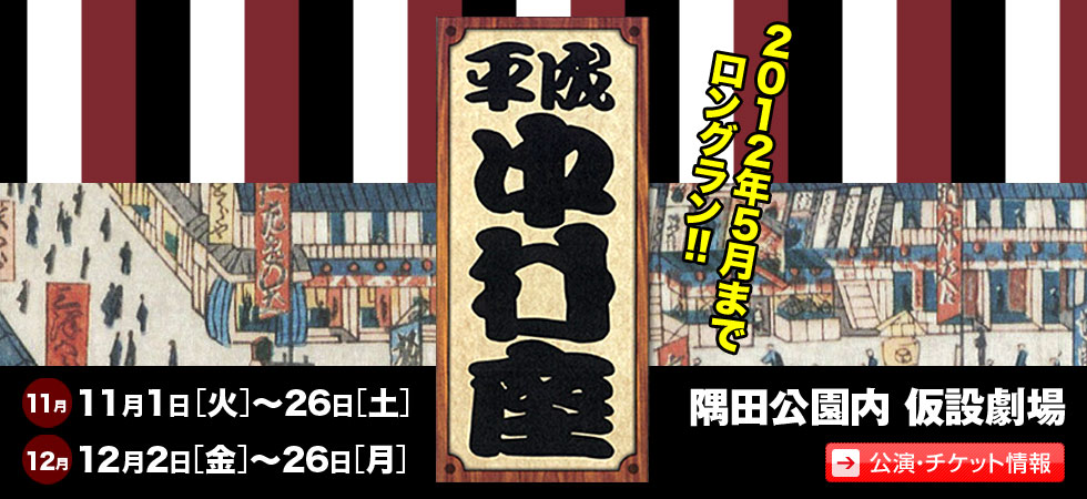 平成中村座
2012年5月までロングラン!!