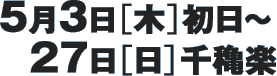 5月3日（木）初日～27日（日）千穐楽