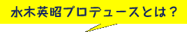 水木英昭プロデュースとは？