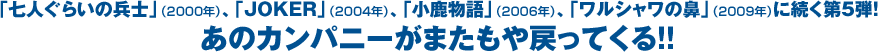「七人ぐらいの兵士」(2000年)、「JOKER」(2004年)、「小鹿物語」(2006年)、「ワルシャワの鼻」(2009年) に続く第5弾！あのカンパニーがまたもや戻ってくる!!