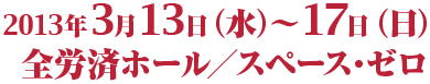 2013年3月13日（水）〜17日（日）全労済ホール／スペース・ゼロ