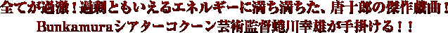 全てが過激！過剰ともいえるエネルギーに満ち満ちた、唐十郎の傑作戯曲！ Bunkamuraシアターコクーン芸術監督蜷川幸雄が手掛ける！！
