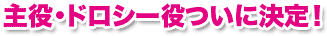 主役・ドロシー役ついに決定！