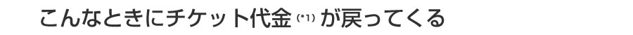 こんな時にチケット代金が戻ってくる