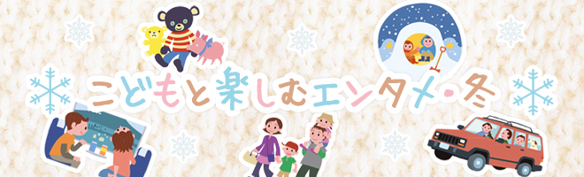 家族で冬休みを満喫！ こどもと楽しむエンタメ・冬
