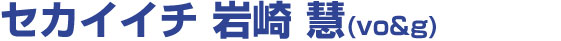 セカイイチ 岩崎慧(vo&g)