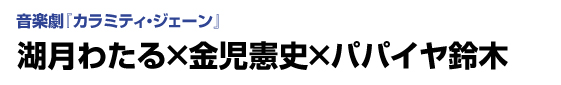音楽劇「カラミティ・ジェーン」　湖月わたる×金児憲史×パパイヤ鈴木