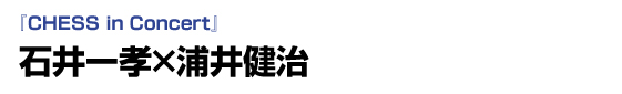 CHESS in Concert　石井一孝×浦井健治