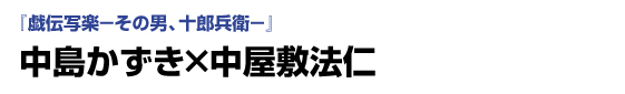 「戯伝写楽－その男、十郎兵衛－」　中島かずき×中屋敷法仁