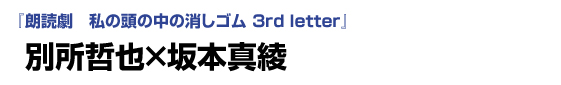 「朗読劇　私の頭の中の消しゴム 3rd letter」　別所哲也×坂本真綾