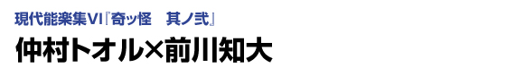 現代能楽集VI『奇ッ怪　其ノ弐』　仲村トオル×前川知大