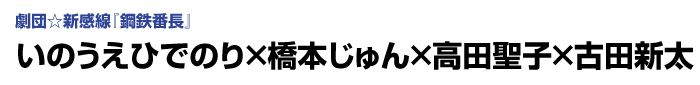 劇団☆新感線『鋼鉄番長』　いのうえひでのり×橋本じゅん×高田聖子×古田新太