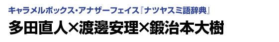 キャラメルボックス・アナザーフェイス「ナツヤスミ語辞典」　多田直人×渡邊安理×鍛治本大樹