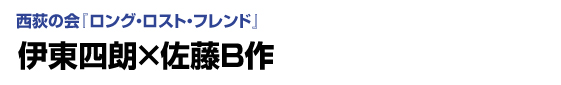 【前編】西荻の会「ロング・ロスト・フレンド」　伊東四朗×佐藤Ｂ作