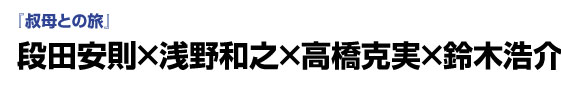 『叔母との旅』段田安則×浅野和之×高橋克実×鈴木浩介