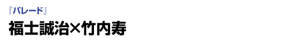 『パレード』　福士誠治×竹内寿