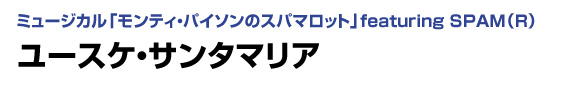 ミュージカル「モンティ・パイソンのスパマロット」featuring SPAM（R）　ユースケ・サンタマリア