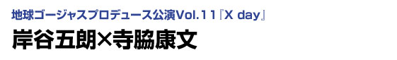 地球ゴージャスプロデュース公演Vol.11『X day』岸谷五朗×寺脇康文