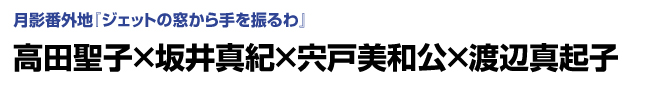 月影番外地『ジェットの窓から手を振るわ』高田聖子×坂井真紀×宍戸美和公×渡辺真起子