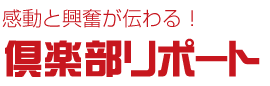 感動と興奮が伝わる！倶楽部リポート