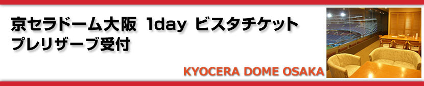 京セラドーム大阪 1day ビスタチケット　プレリザーブ受付